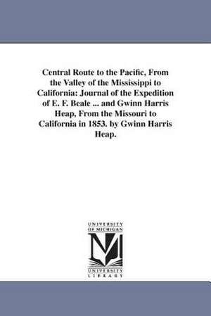 Central Route to the Pacific, From the Valley of the Mississippi to California: Journal of the Expedition of E. F. Beale ... and Gwinn Harris Heap, From the Missouri to California in 1853. by Gwinn Harris Heap. de Gwinn Harris Heap