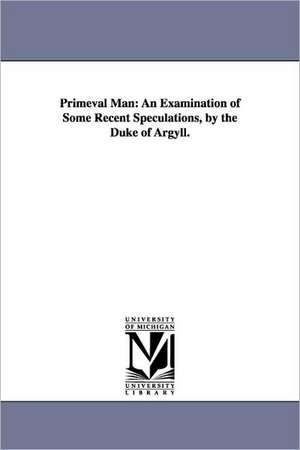 Primeval Man: An Examination of Some Recent Speculations, by the Duke of Argyll. de George Douglas Campbell Duke of Argyll