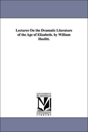 Lectures on the Dramatic Literature of the Age of Elizabeth. by William Hazlitt. de William Hazlitt