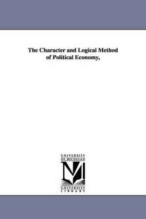 The Character and Logical Method of Political Economy, de John Elliott Cairnes