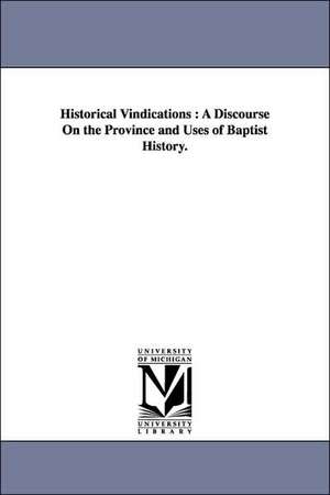 Historical Vindications: A Discourse On the Province and Uses of Baptist History. de Sewall S. Cutting