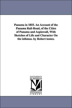 Panama in 1855. an Account of the Panama Rail-Road, of the Cities of Panama and Aspinwall, with Sketches of Life and Character on the Isthmus. by Robe de Robert Tomes