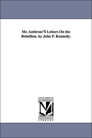 Mr. Ambrose's Letters on the Rebellion. by John P. Kennedy. de John Pendleton Kennedy