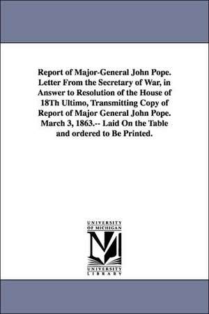 Report of Major-General John Pope. Letter from the Secretary of War, in Answer to Resolution of the House of 18th Ultimo, Transmitting Copy of Report de Sta United States Army Dept of Virginia