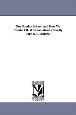 Our Sunday School: and How We Conduct It. With An introduction,By John S. C. Abbott. de Waldo Abbot