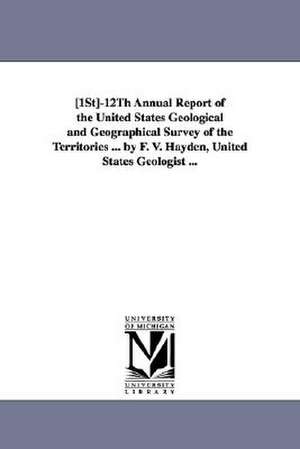 12th Annual Report of the United States Geological and Geographical Survey of the Territories ... by F. V. Hayden, United States Geologist ... de Geological and Geographical Survey of Th