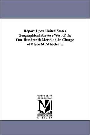 Report Upon United States Geographical Surveys West of the One Hundredth Meridian, in Charge of # Geo M. Wheeler ... de Geographical Surveys West of the 100th M