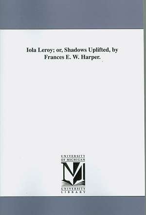 Iola Leroy; Or, Shadows Uplifted, by Frances E. W. Harper. de Frances Ellen Watkins Harper