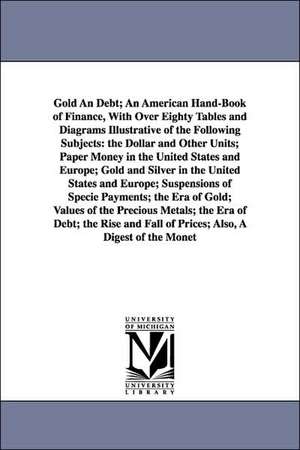 Gold An Debt; An American Hand-Book of Finance, With Over Eighty Tables and Diagrams Illustrative of the Following Subjects: the Dollar and Other Units; Paper Money in the United States and Europe; Gold and Silver in the United States and Europe; Suspensi de William Lyman Fawcett