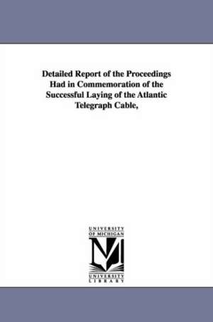 Detailed Report of the Proceedings Had in Commemoration of the Successful Laying of the Atlantic Telegraph Cable, de New York Common Council