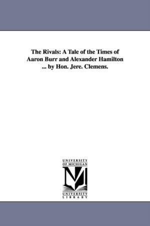 The Rivals: A Tale of the Times of Aaron Burr and Alexander Hamilton ... by Hon. Jere. Clemens. de Jeremiah Clemens