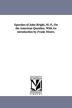 Speeches of John Bright, M. P., On the American Question. With An introduction by Frank Moore. de John Bright