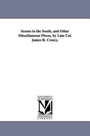 Scenes in the South, and Other Miscellaneous Pieces, by Late Col. James R. Creecy. de James R. Creecy