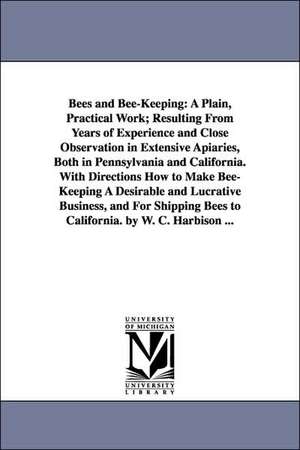 Bees and Bee-Keeping: A Plain, Practical Work; Resulting from Years of Experience and Close Observation in Extensive Apiaries, Both in Penns de W. C. Harbison