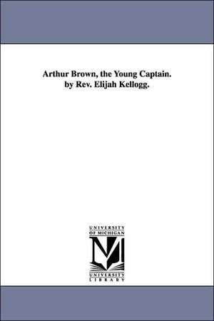 Arthur Brown, the Young Captain. by Rev. Elijah Kellogg. de Elijah Kellogg