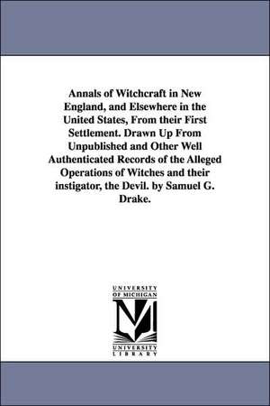 Annals of Witchcraft in New England, and Elsewhere in the United States, from Their First Settlement. Drawn Up from Unpublished and Other Well Authent de Samuel Gardner Drake