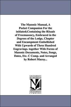 The Masonic Manual, A Pocket Companion For the initiated;Containing the Rituals of Freemasonry, Embraced in the Degrees of the Lodge, Chapter and Encampment Embellished With Upwards of Three Hundred Engravings. together With Forms of Masonic Documents, No de Robert Macoy