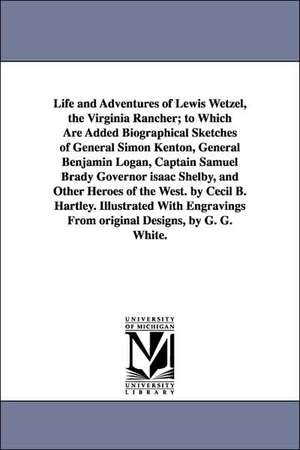 Life and Adventures of Lewis Wetzel, the Virginia Rancher; to Which Are Added Biographical Sketches of General Simon Kenton, General Benjamin Logan, Captain Samuel Brady Governor isaac Shelby, and Other Heroes of the West. by Cecil B. Hartley. Illustrated de Cecil B. Hartley