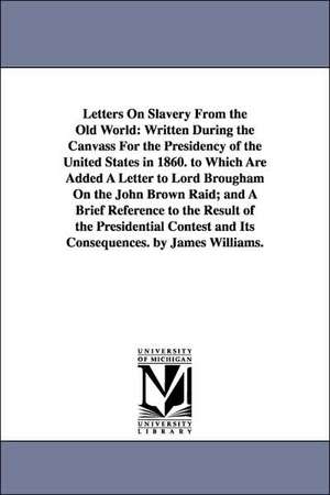 Letters on Slavery from the Old World: Written During the Canvass for the Presidency of the United States in 1860. to Which Are Added a Letter to Lord de James Williams