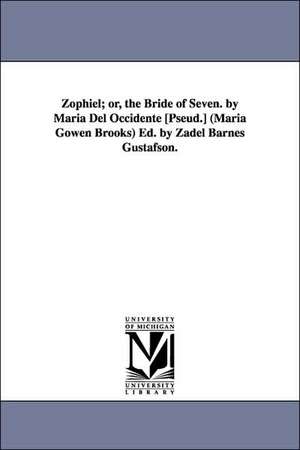 Zophiel; Or, the Bride of Seven. by Maria del Occidente [Pseud.] (Maria Gowen Brooks) Ed. by Zadel Barnes Gustafson. de Maria Gowen Brooks