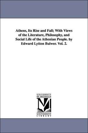 Athens, Its Rise and Fall; With Views of the Literature, Philosophy, and Social Life of the Athenian People. by Edward Lytton Bulwer. Vol. 2. de Edward Bulwer Lytton Baron Lytton