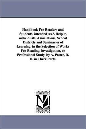 Handbook For Readers and Students, intended As A Help to individuals, Associations, School Districts and Seminaries of Learning, in the Selection of Works For Reading, investigation, or Professional Study. by A. Potter, D. D. in Three Parts. de Alonzo Potter