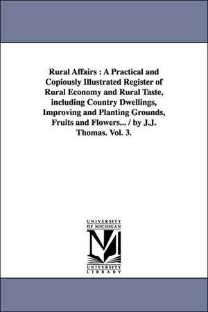 Rural Affairs: A Practical and Copiously Illustrated Register of Rural Economy and Rural Taste, including Country Dwellings, Improving and Planting Grounds, Fruits and Flowers... / by J.J. Thomas. Vol. 3. de J. J. Thomas