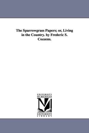 The Sparrowgrass Papers; or, Living in the Country. by Frederic S. Cozzens. de Frederick Swartwout Cozzens