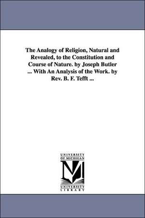 The Analogy of Religion, Natural and Revealed, to the Constitution and Course of Nature. by Joseph Butler ... With An Analysis of the Work. by Rev. B. F. Tefft ... de Joseph Butler