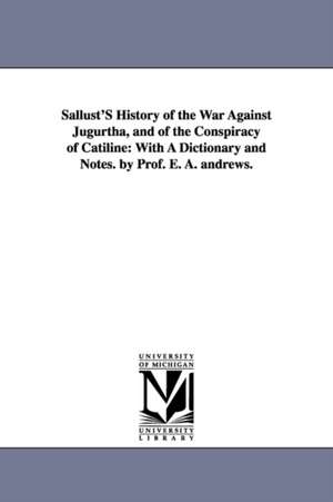 Sallust'S History of the War Against Jugurtha, and of the Conspiracy of Catiline: With A Dictionary and Notes. by Prof. E. A. andrews. de Sallust