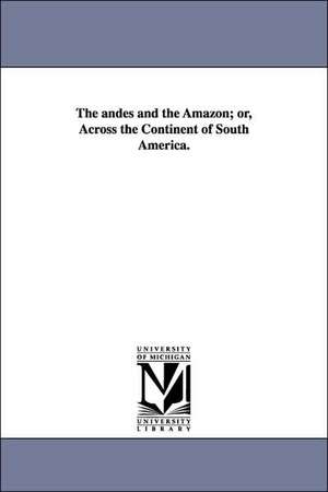 The andes and the Amazon; or, Across the Continent of South America. de James Orton