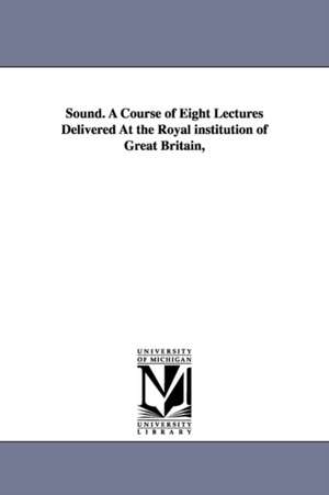 Sound. A Course of Eight Lectures Delivered At the Royal institution of Great Britain, de John Tyndall