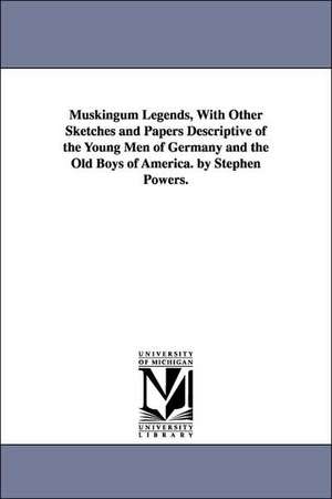 Muskingum Legends, with Other Sketches and Papers Descriptive of the Young Men of Germany and the Old Boys of America. by Stephen Powers. de Stephen Powers