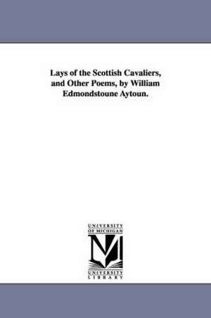 Lays of the Scottish Cavaliers, and Other Poems, by William Edmondstoune Aytoun. de William Edmondstoune Aytoun