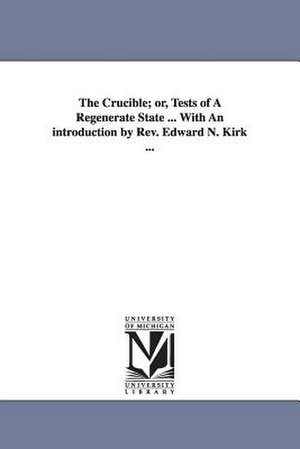 The Crucible; or, Tests of A Regenerate State ... With An introduction by Rev. Edward N. Kirk ... de J. a. Goodhue