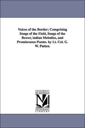 Voices of the Border; Comprising Songs of the Field, Songs of the Bower, indian Melodies, and Promiscuous Poems. by Lt. Col. G. W. Patten. de George Washington Patten