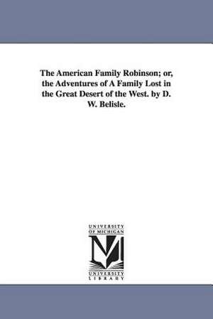 The American Family Robinson; Or, the Adventures of a Family Lost in the Great Desert of the West. by D. W. Belisle. de David W. Belisle