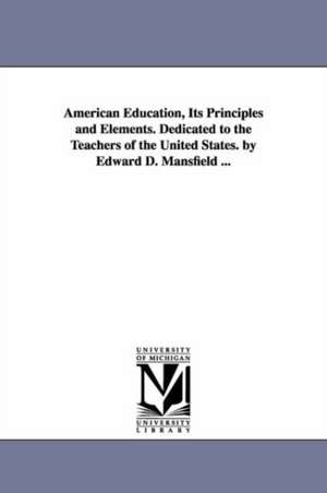 American Education, Its Principles and Elements. Dedicated to the Teachers of the United States. by Edward D. Mansfield ... de Edward Deering Mansfield