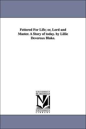 Fettered for Life; Or, Lord and Master. a Story of Today. by Lillie Devereux Blake. de Lillie Devereux Blake