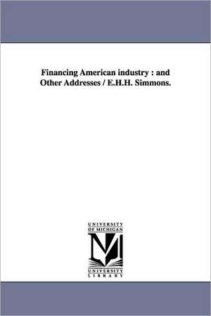 Financing American Industry: And Other Addresses / E.H.H. Simmons. de Edward Henry Harriman Simmons