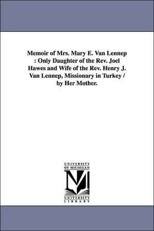 Memoir of Mrs. Mary E. Van Lennep: Only Daughter of the Rev. Joel Hawes and Wife of the Rev. Henry J. Van Lennep, Missionary in Turkey / by Her Mother. de Louisa Fisher. Hawes