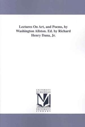 Lectures on Art, and Poems, by Washington Allston. Ed. by Richard Henry Dana, Jr. de Washington Allston