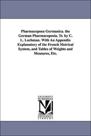 Pharmacopoea Germanica. the German Pharmacopoeia. Tr. by C. L. Lochman. With An Appendix Explanatory of the French Metrical System, and Tables of Weights and Measures, Etc. de C. L. Lochman