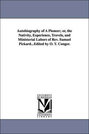 Autobiography of a Pioneer; Or, the Nativity, Experience, Travels, and Ministerial Labors of REV. Samuel Pickard...Edited by O. T. Conger. de Samuel Pickard