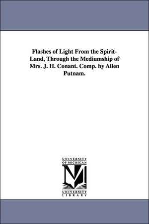 Flashes of Light From the Spirit-Land, Through the Mediumship of Mrs. J. H. Conant. Comp. by Allen Putnam. de Allen Putnam