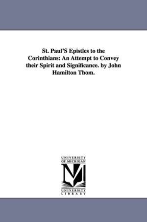 St. Paul'S Epistles to the Corinthians: An Attempt to Convey their Spirit and Significance. by John Hamilton Thom. de John Hamilton Thom