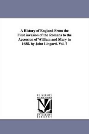 A History of England From the First invasion of the Romans to the Accession of William and Mary in 1688. by John Lingard. Vol. 7 de John Lingard