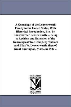 A Genealogy of the Leavenworth Family in the United States, with Historical Introduction, Etc., by Elias Warner Leavenworth ... Being a Revision and de Elias Warner Leavenworth