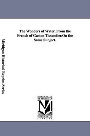 The Wonders of Water, From the French of Gaston Tissandier. de Gaston Tissandier