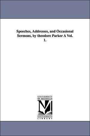 Speeches, Addresses, and Occasional Sermons, by Theodore Parker a Vol. 1. de Theodore Parker